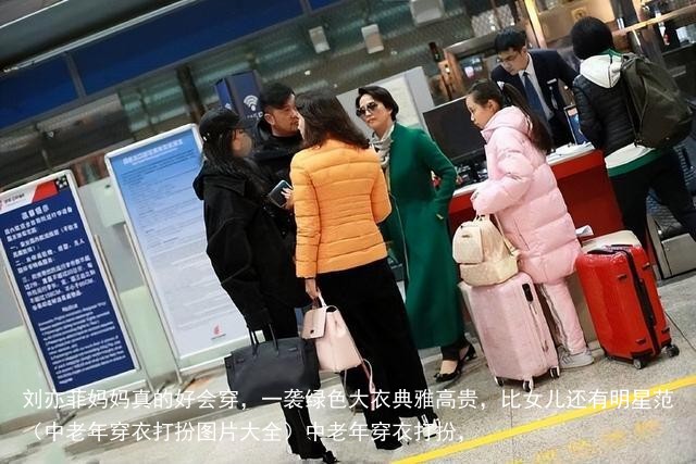 刘亦菲妈妈真的好会穿，一袭绿色大衣典雅高贵，比女儿还有明星范（中老年穿衣打扮图片大全）中老年穿衣打扮，