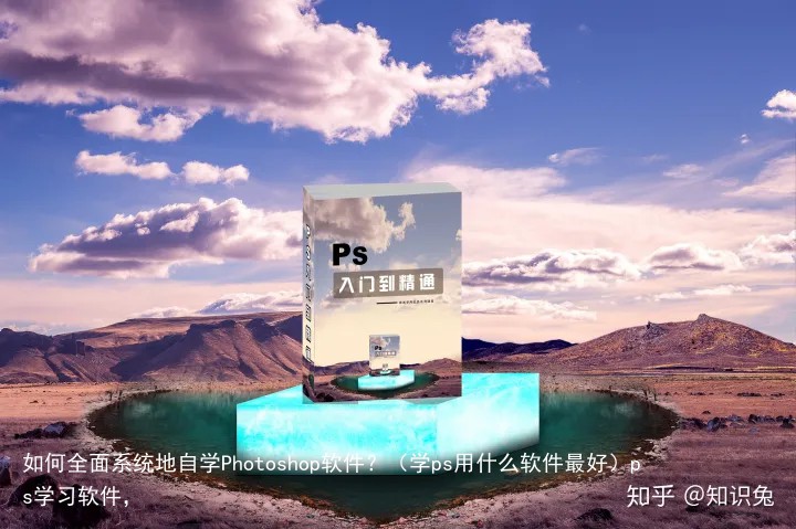 如何全面系统地自学Photoshop软件？（学ps用什么软件最好）ps学习软件，