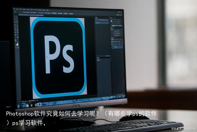 Photoshop软件究竟如何去学习呢？（有哪些学ps的软件）ps学习软件，