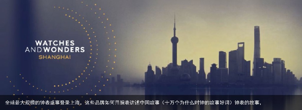 全球最大规模的钟表盛事登录上海，这些品牌如何用腕表讲述中国故事（十万个为什么时钟的故事好词）钟表的故事，