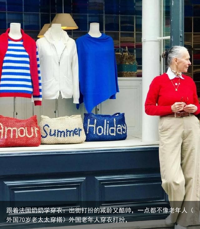 跟着法国奶奶学穿衣：出街打扮的减龄又酷帅，一点都不像老年人（外国70岁老太太穿搭）外国老年人穿衣打扮，