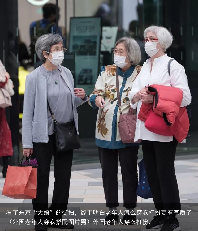 看了东京“大娘”的街拍，终于明白老年人怎么穿衣打扮更有气质了（外国老年人穿衣搭配图片男）外国老年人穿衣打扮，