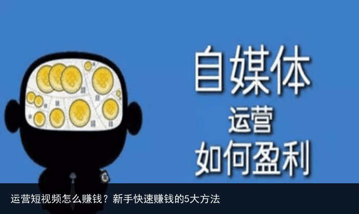 运营短视频怎么赚钱？新手快速赚钱的5大方法