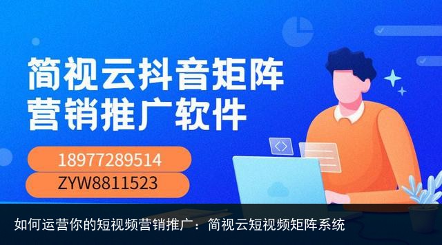 如何运营你的短视频营销推广：简视云短视频矩阵系统
