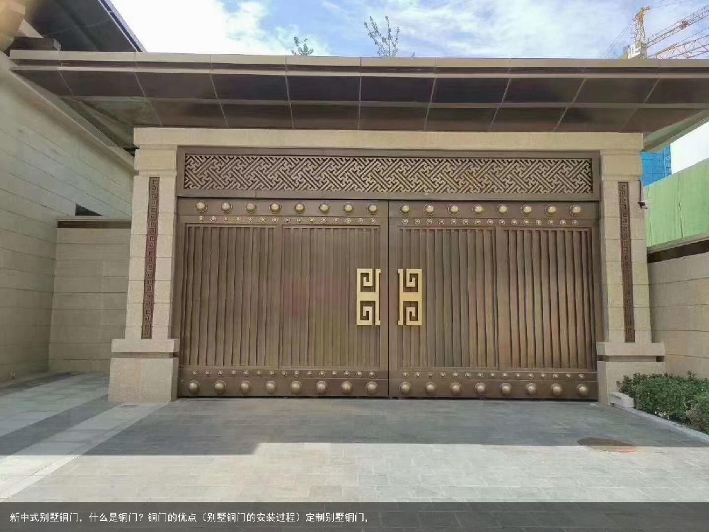 新中式别墅铜门，什么是铜门？铜门的优点（别墅铜门的安装过程）定制别墅铜门，