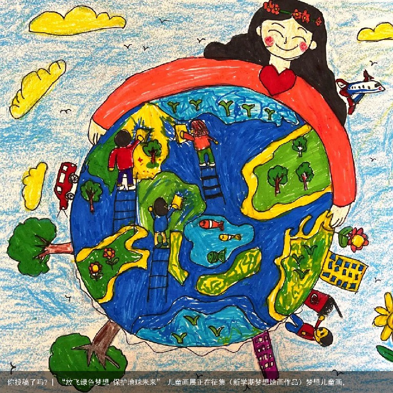 你投稿了吗？| “放飞绿色梦想 保护地球未来” 儿童画展正在征集（新学期梦想绘画作品）梦想儿童画，