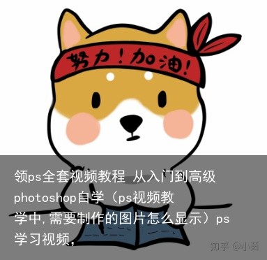 领ps全套视频教程 从入门到高级 photoshop自学（ps视频教学中,需要制作的图片怎么显示）ps学习视频，