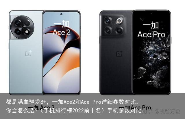 都是满血骁龙8+，一加Ace2和Ace Pro详细参数对比，你会怎么选?（手机排行榜2022前十名）手机参数对比，