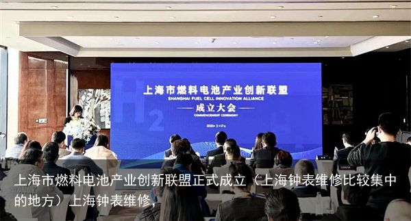 上海市燃料电池产业创新联盟正式成立（上海钟表维修比较集中的地方）上海钟表维修，