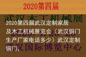 2020第四届武汉定制家居及木工机械展览会（武汉铜门生产厂家电话多少）武汉定制铜门，