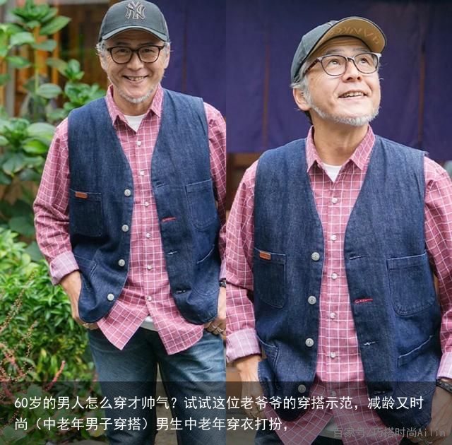 60岁的男人怎么穿才帅气？试试这位老爷爷的穿搭示范，减龄又时尚（中老年男子穿搭）男生中老年穿衣打扮，