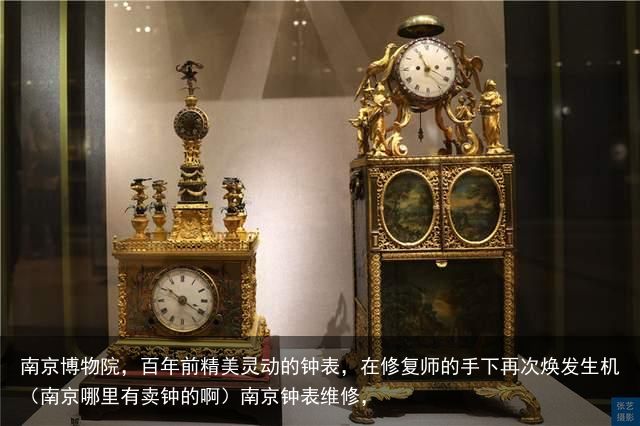 南京博物院，百年前精美灵动的钟表，在修复师的手下再次焕发生机（南京哪里有卖钟的啊）南京钟表维修，