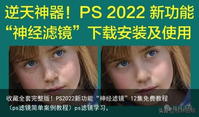 收藏全套完整版！PS2022新功能“神经滤镜”12集免费教程（ps滤镜简单案例教程）ps滤镜学习，