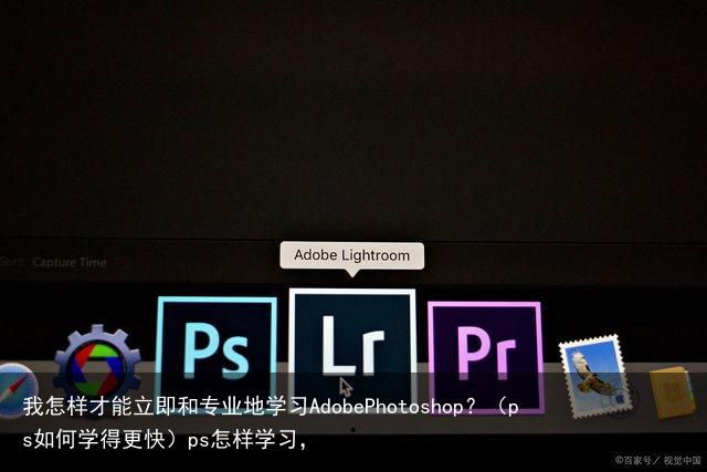 我怎样才能立即和专业地学习AdobePhotoshop？（ps如何学得更快）ps怎样学习，
