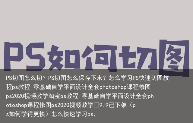 PS切图怎么切？PS切图怎么保存下来？怎么学习PS快速切图教程ps教程 零基础自学平面设计全套photoshop课程修图ps2020视频教学淘宝ps教程 零基础