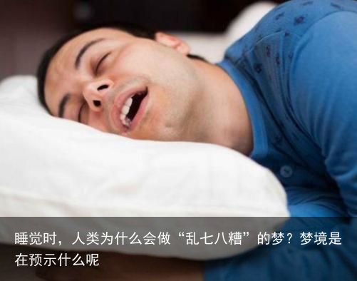 睡觉时，人类为什么会做“乱七八糟”的梦？梦境是在预示什么呢