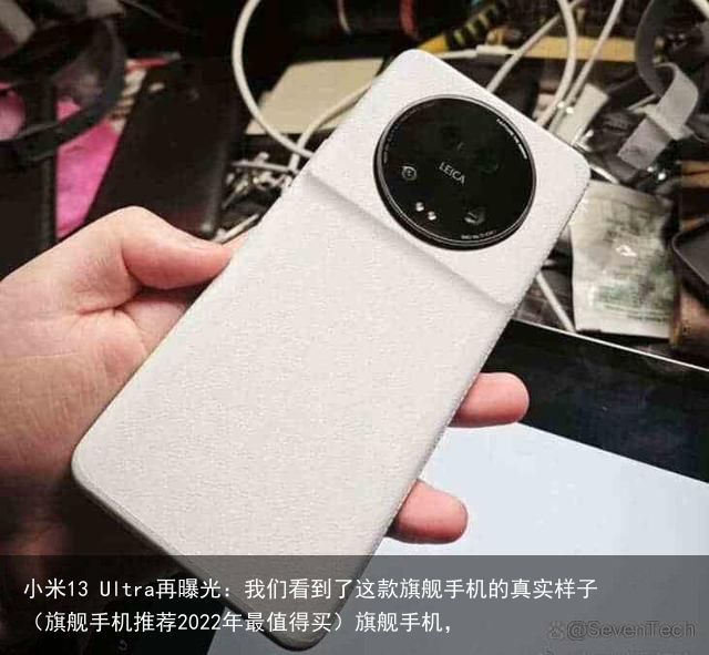 小米13 Ultra再曝光：我们看到了这款旗舰手机的真实样子（旗舰手机推荐2022年最值得买）旗舰手机，