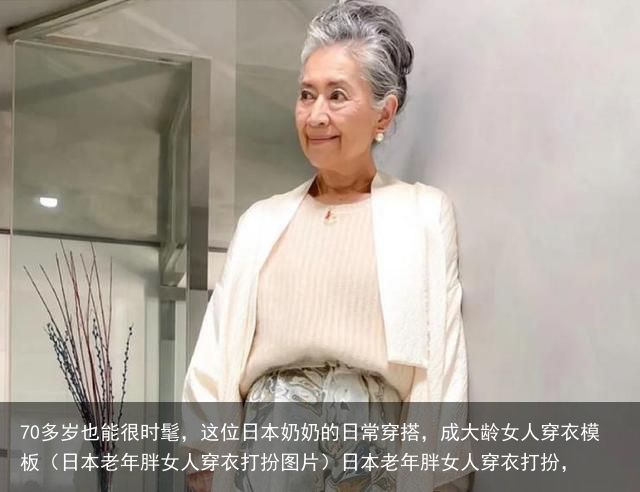 70多岁也能很时髦，这位日本奶奶的日常穿搭，成大龄女人穿衣模板（日本老年胖女人穿衣打扮图片）日本老年胖女人穿衣打扮，