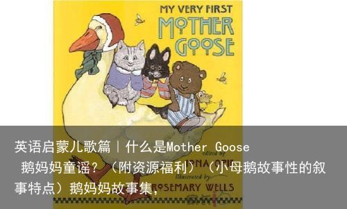 英语启蒙儿歌篇｜什么是Mother Goose 鹅妈妈童谣？（附资源福利）（小母鹅故事性的叙事特点）鹅妈妈故事集，