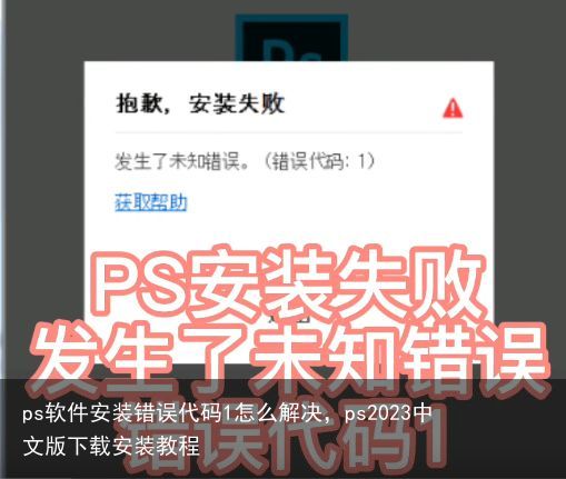 ps软件安装错误代码1怎么解决，ps2023中文版下载安装教程