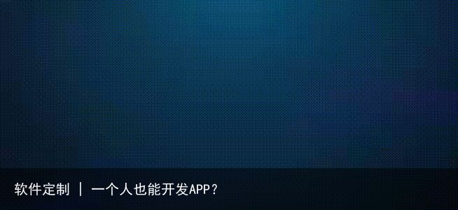 软件定制 | 一个人也能开发APP？