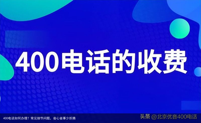 400电话如何办理？常见细节问题，省心省事少折腾