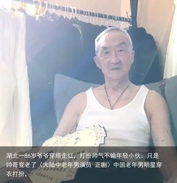 湖北一86岁爷爷穿搭走红，打扮帅气不输年轻小伙：只是帅哥变老了（大陆中老年男演员 正剧）中国老年男明星穿衣打扮，