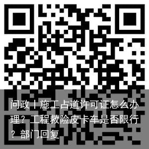 问政丨施工占道许可证怎么办理？工程救险皮卡车是否限行？部门回复