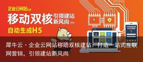 犀牛云·企业云网站移动双核建站：打造一站式互联网营销，引领建站新风尚