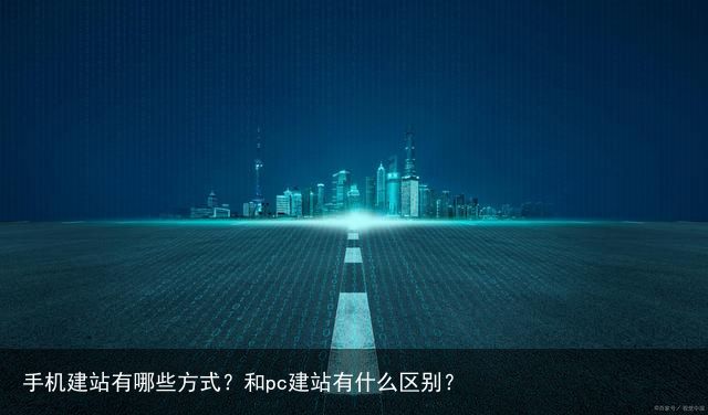 手机建站有哪些方式？和pc建站有什么区别？
