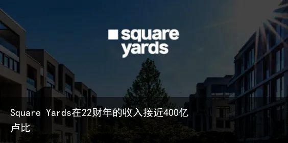 Square Yards在22财年的收入接近400亿卢比