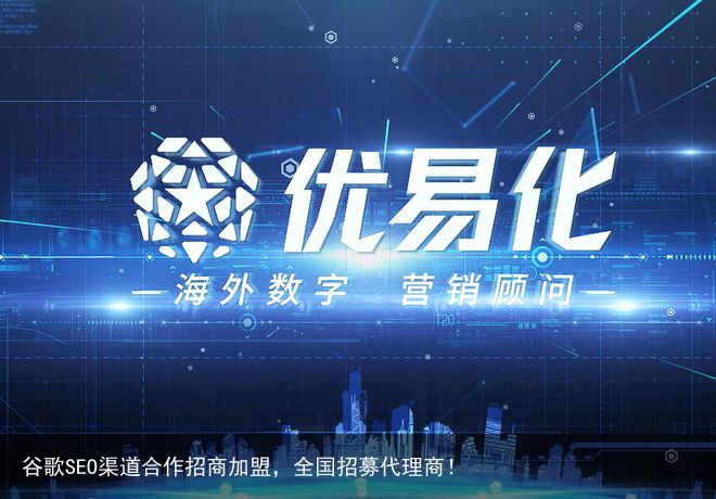 谷歌SEO渠道合作招商加盟，全国招募代理商！