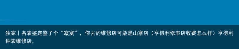 独家丨名表鉴定鉴了个“寂寞”，你去的维修店可能是山寨店（亨得利修表店收费怎么样）亨得利钟表维修店，