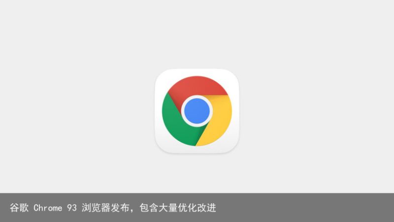 谷歌 Chrome 93 浏览器发布，包含大量优化改进