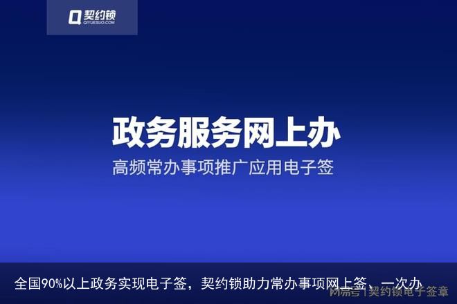 全国90%以上政务实现电子签，契约锁助力常办事项网上签、一次办