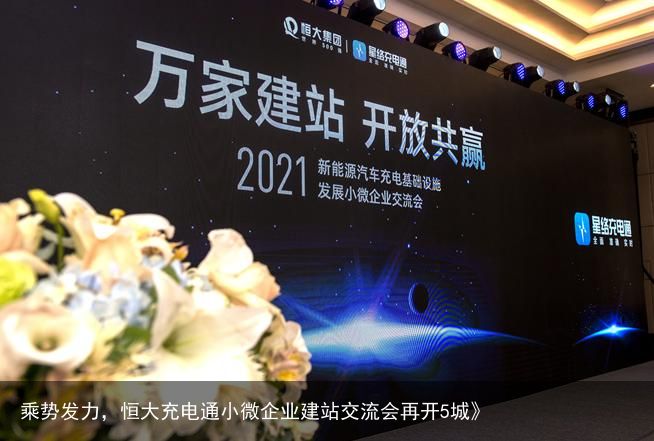 乘势发力，恒大充电通小微企业建站交流会再开5城》