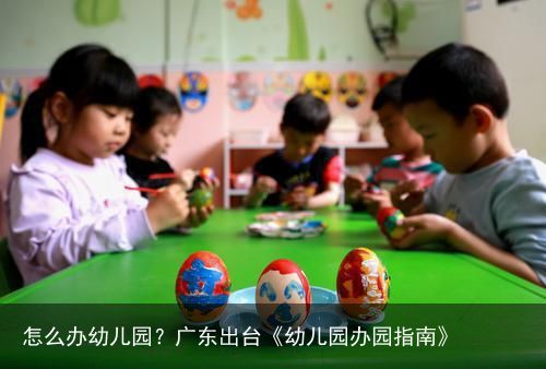 怎么办幼儿园？广东出台《幼儿园办园指南》