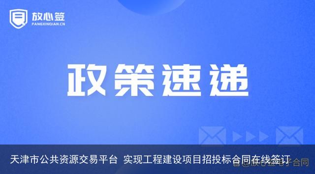 天津市公共资源交易平台 实现工程建设项目招投标合同在线签订