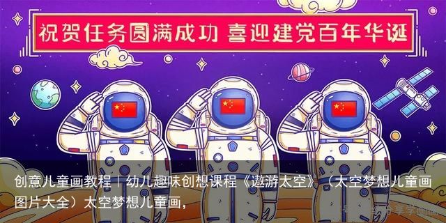 创意儿童画教程｜幼儿趣味创想课程《遨游太空》（太空梦想儿童画图片大全）太空梦想儿童画，