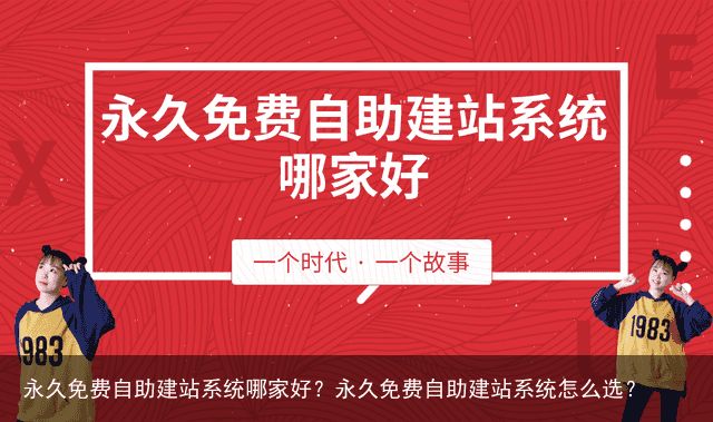 永久免费自助建站系统哪家好？永久免费自助建站系统怎么选？