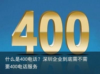 什么是400电话？深圳企业到底需不需要400电话服务