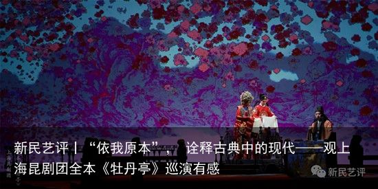 新民艺评丨“依我原本”， 诠释古典中的现代——观上海昆剧团全本《牡丹亭》巡演有感