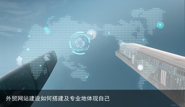 外贸网站建设如何搭建及专业地体现自己