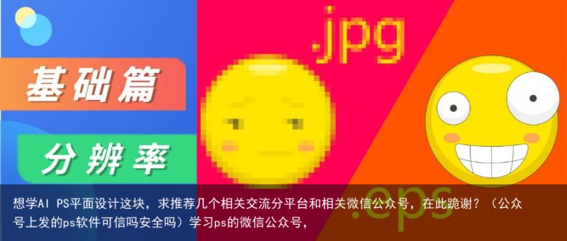 想学AI PS平面设计这块，求推荐几个相关交流分平台和相关微信公众号，在此跪谢？（公众号上发的ps软件可信吗安全吗）学习ps的微信公众号，