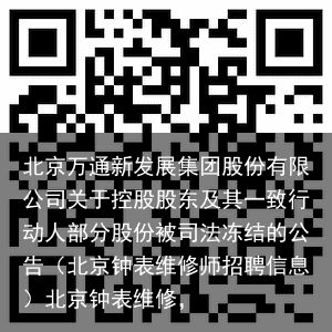 北京万通新发展集团股份有限公司关于控股股东及其一致行动人部分股份被司法冻结的公告（北京钟表维修师招聘信息）北京钟表维修，