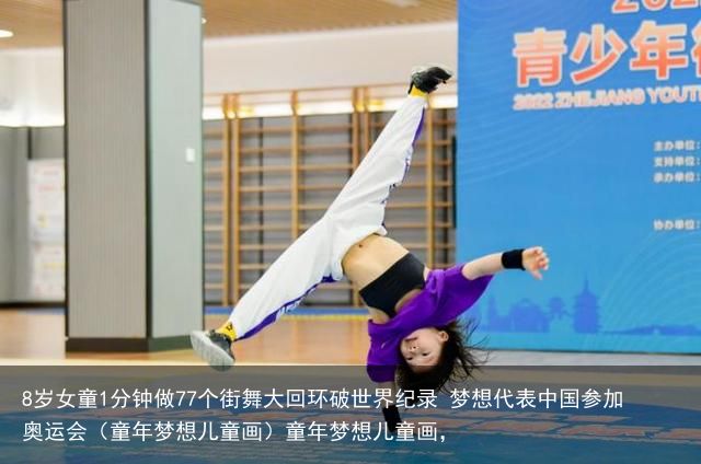 8岁女童1分钟做77个街舞大回环破世界纪录 梦想代表中国参加奥运会（童年梦想儿童画）童年梦想儿童画，