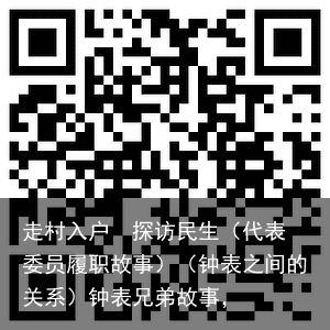 走村入户  探访民生（代表委员履职故事）（钟表之间的关系）钟表兄弟故事，