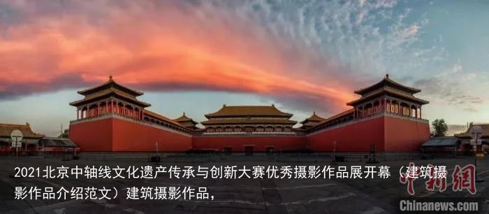 2021北京中轴线文化遗产传承与创新大赛优秀摄影作品展开幕（建筑摄影作品介绍范文）建筑摄影作品，