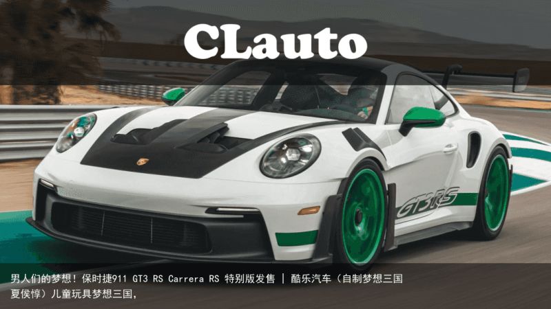 男人们的梦想！保时捷911 GT3 RS Carrera RS 特别版发售 | 酷乐汽车（自制梦想三国 夏侯惇）儿童玩具梦想三国，