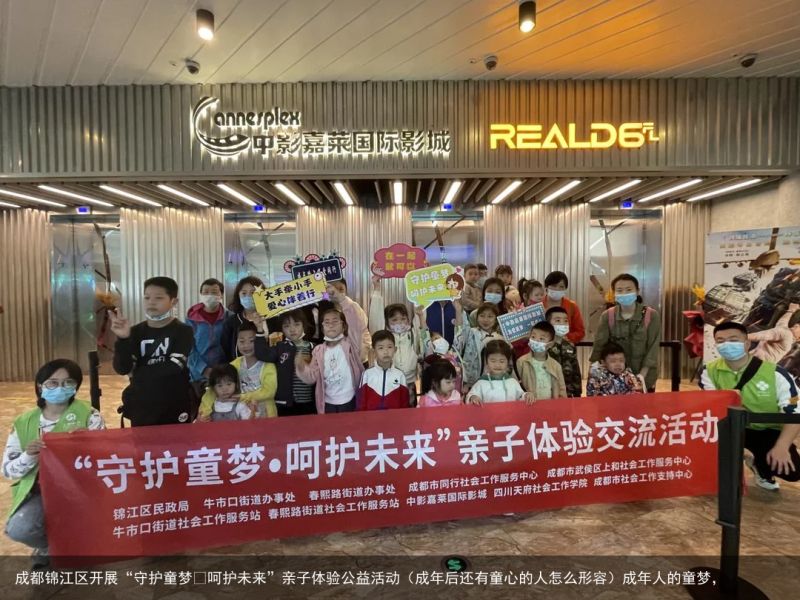 成都锦江区开展“守护童梦•呵护未来”亲子体验公益活动（成年后还有童心的人怎么形容）成年人的童梦，